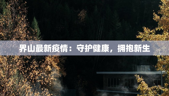 界山最新疫情:守护健康,拥抱新生 界山最新疫情:守护健康,拥抱新生