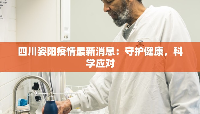 四川姿阳疫情最新消息：守护健康，科学应对