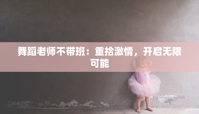 舞蹈老师不带班:重拾激情,开启无限可能 舞蹈老师不带班:重拾激情,开启无限可能