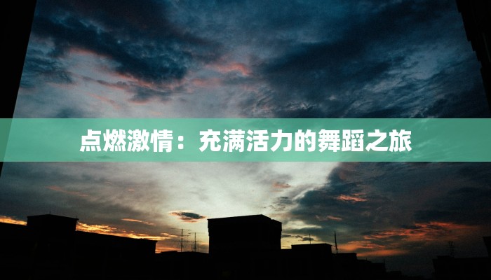 点燃激情：充满活力的舞蹈之旅