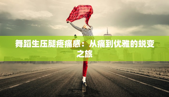 舞蹈生压腿疼痛感：从痛到优雅的蜕变之旅