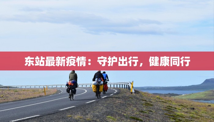 东站最新疫情：守护出行，健康同行