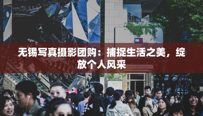无锡写真摄影团购：捕捉生活之美，绽放个人风采
