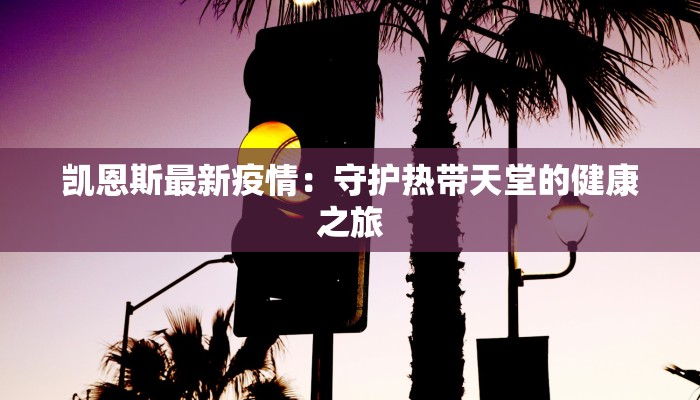 凯恩斯最新疫情：守护热带天堂的健康之旅
