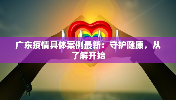 广东疫情具体案例最新:守护健康,从了解开始 广东疫情具体案例最新:守护健康,从了解开始