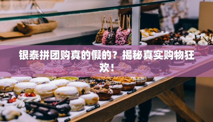 银泰拼团购真的假的?揭秘真实购物狂欢! 银泰拼团购真的假的?揭秘真实购物狂欢!