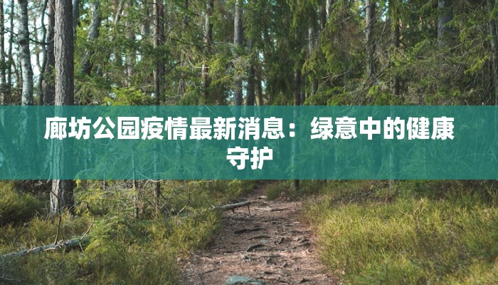 廊坊公园疫情最新消息:绿意中的健康守护 廊坊公园疫情最新消息:绿意中的健康守护