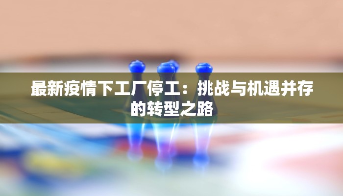 最新疫情下工厂停工：挑战与机遇并存的转型之路