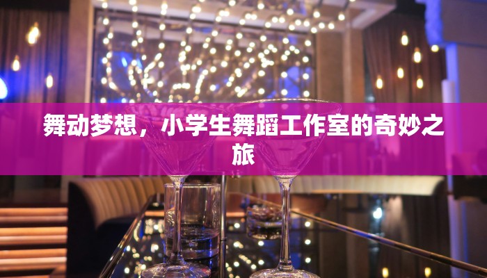 舞动梦想，小学生舞蹈工作室的奇妙之旅