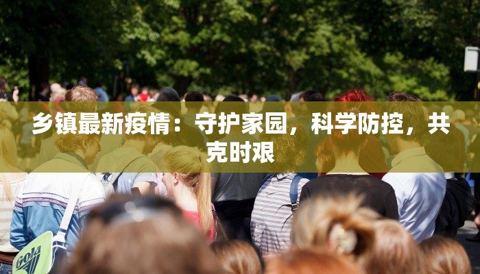 乡镇最新疫情：守护家园，科学防控，共克时艰