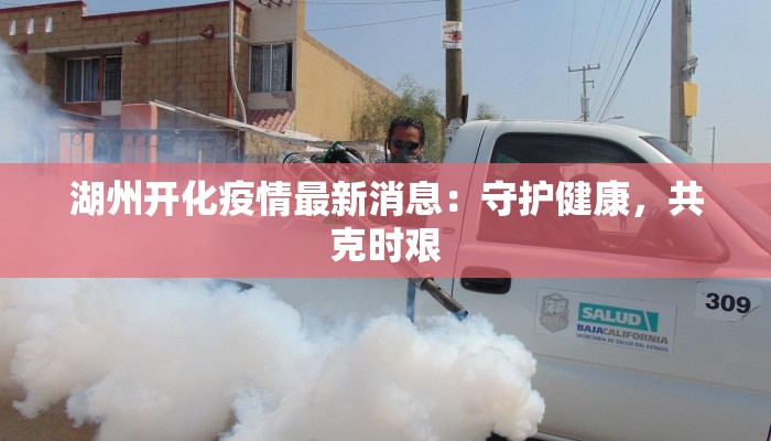 湖州开化疫情最新消息：守护健康，共克时艰