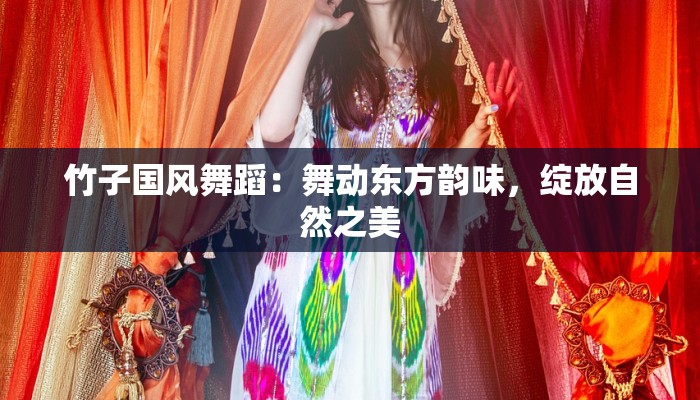 竹子国风舞蹈：舞动东方韵味，绽放自然之美