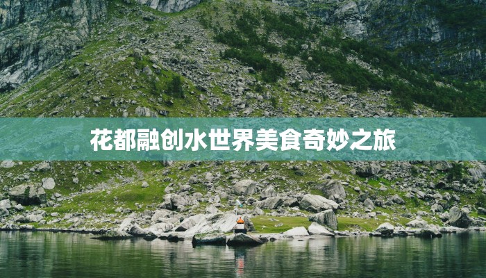 花都融创水世界美食奇妙之旅 花都融创水世界美食奇妙之旅