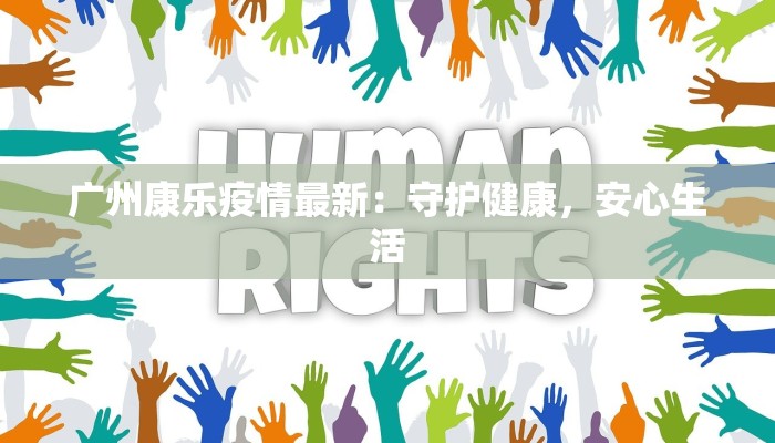 广州康乐疫情最新:守护健康,安心生活 广州康乐疫情最新:守护健康,安心生活