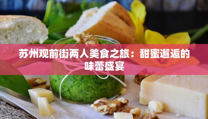 苏州观前街两人美食之旅：甜蜜邂逅的味蕾盛宴