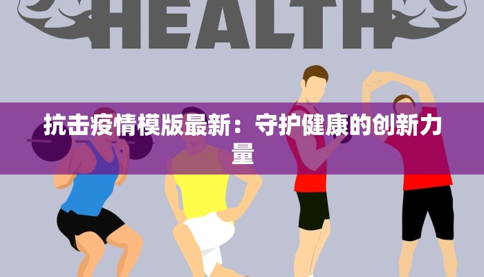 抗击疫情模版最新:守护健康的创新力量 抗击疫情模版最新:守护健康的创新力量