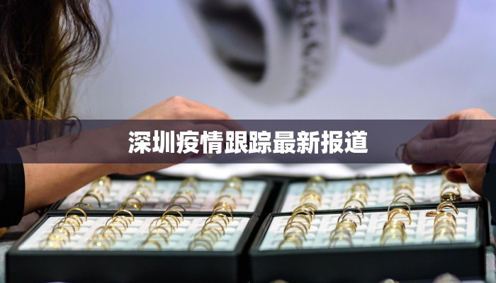 深圳疫情跟踪最新报道