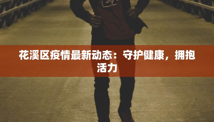 花溪区疫情最新动态：守护健康，拥抱活力