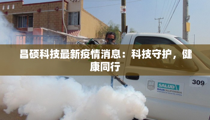 昌硕科技最新疫情消息:科技守护,健康同行 昌硕科技最新疫情消息:科技守护,健康同行