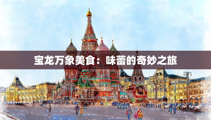 宝龙万象美食:味蕾的奇妙之旅 宝龙万象美食:味蕾的奇妙之旅