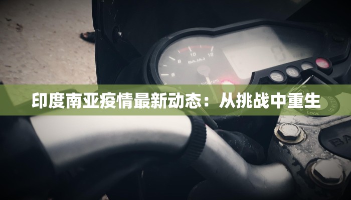印度南亚疫情最新动态:从挑战中重生 印度南亚疫情最新动态:从挑战中重生