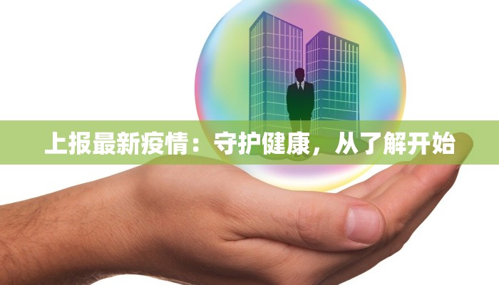 上报最新疫情:守护健康,从了解开始 上报最新疫情:守护健康,从了解开始