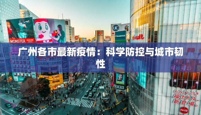 广州各市最新疫情:科学防控与城市韧性 广州各市最新疫情:科学防控与城市韧性