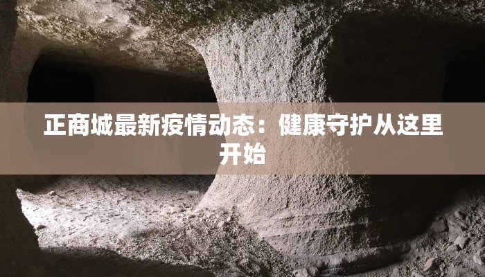 正商城最新疫情动态:健康守护从这里开始 正商城最新疫情动态:健康守护从这里开始