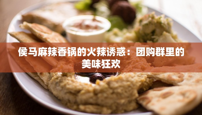 侯马麻辣香锅的火辣诱惑：团购群里的美味狂欢