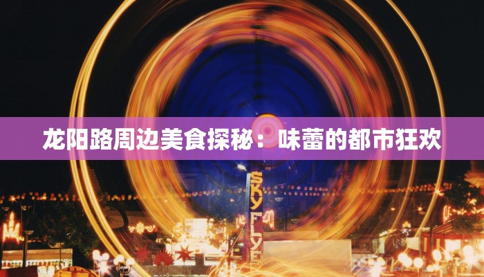 龙阳路周边美食探秘：味蕾的都市狂欢