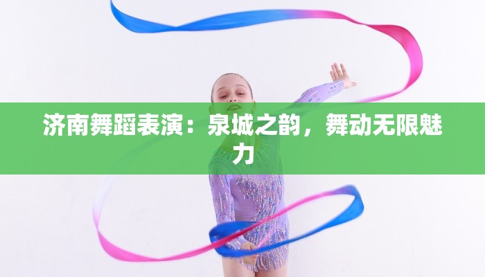 济南舞蹈表演:泉城之韵,舞动无限魅力 济南舞蹈表演:泉城之韵,舞动无限魅力