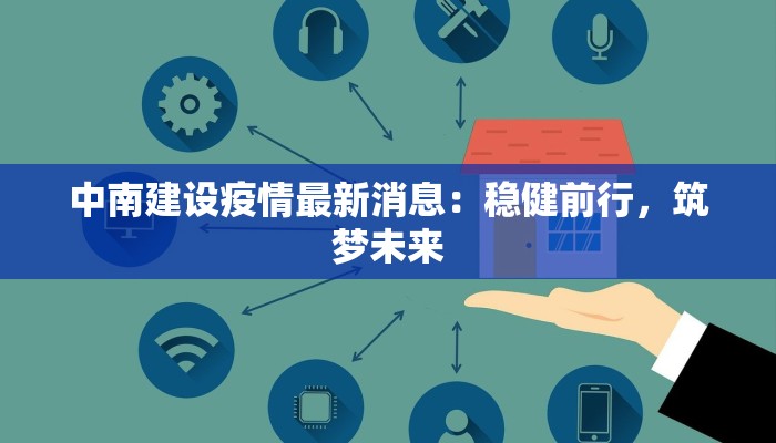 中南建设疫情最新消息:稳健前行,筑梦未来 中南建设疫情最新消息:稳健前行,筑梦未来