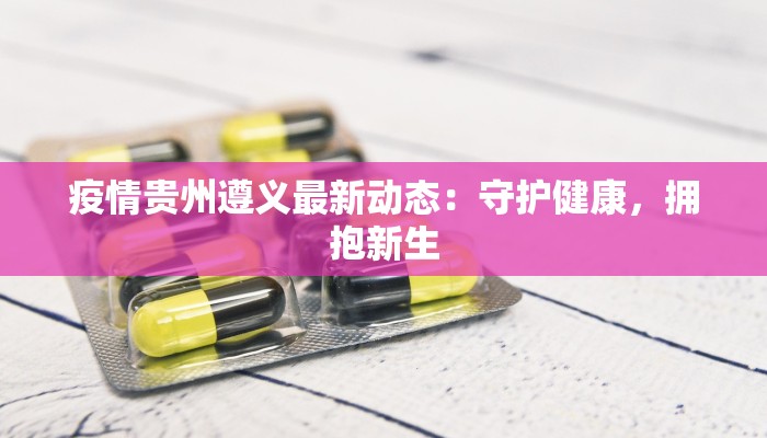 疫情贵州遵义最新动态：守护健康，拥抱新生