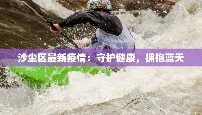 沙尘区最新疫情：守护健康，拥抱蓝天