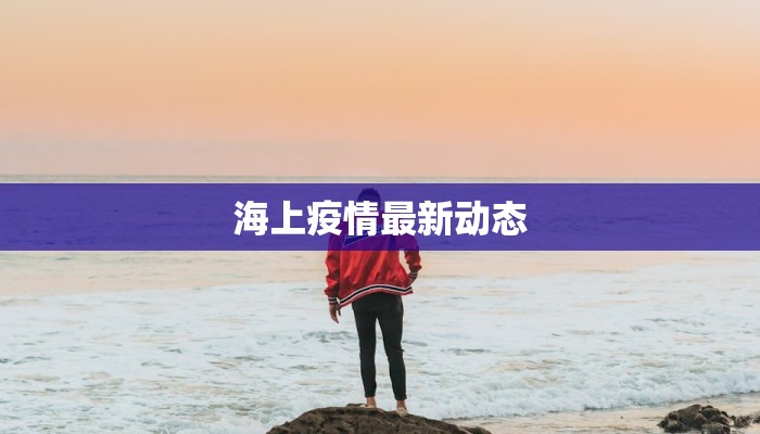 海上疫情最新动态 海上疫情最新动态