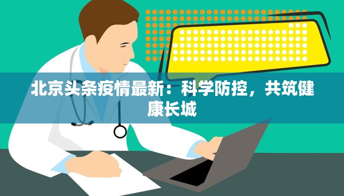 北京头条疫情最新：科学防控，共筑健康长城