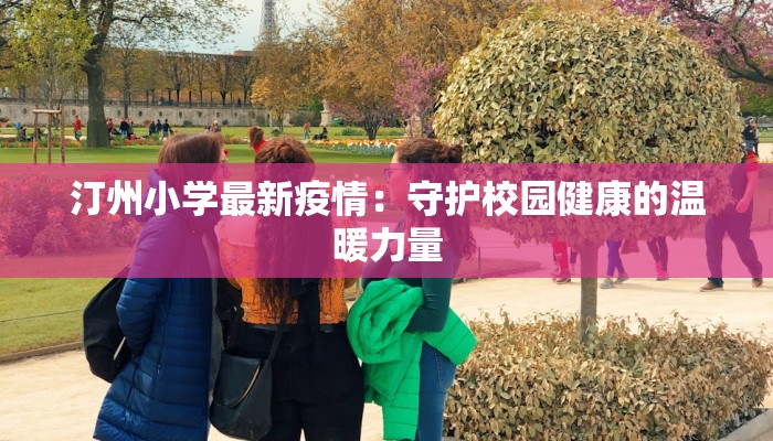 汀州小学最新疫情:守护校园健康的温暖力量 汀州小学最新疫情:守护校园健康的温暖力量