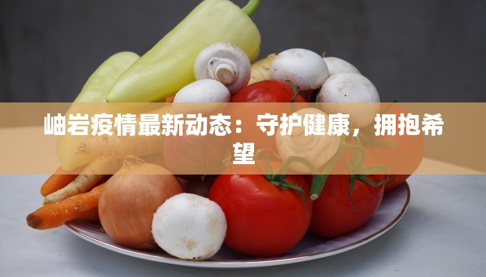 岫岩疫情最新动态:守护健康,拥抱希望 岫岩疫情最新动态:守护健康,拥抱希望
