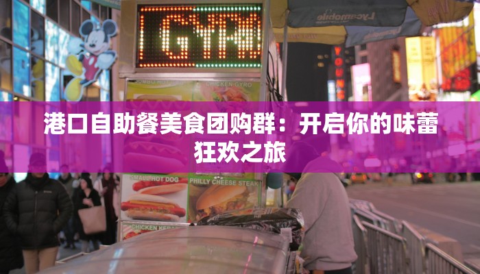 港口自助餐美食团购群：开启你的味蕾狂欢之旅