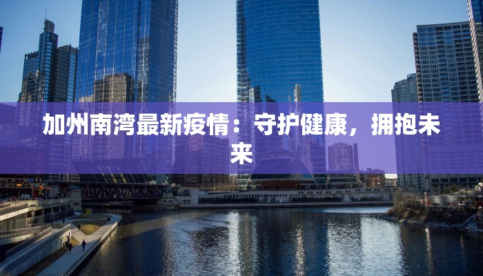 加州南湾最新疫情：守护健康，拥抱未来