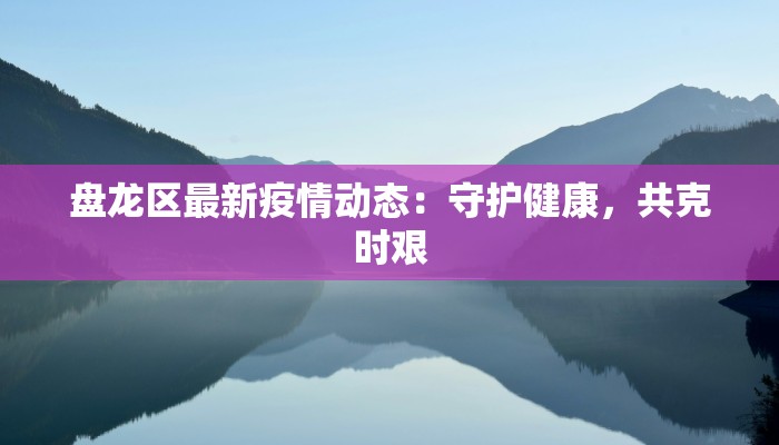 盘龙区最新疫情动态：守护健康，共克时艰