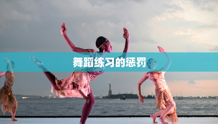 舞蹈练习的惩罚 舞蹈练习的惩罚