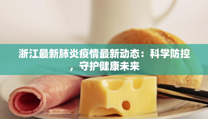 浙江最新肺炎疫情最新动态:科学防控,守护健康未来 浙江最新肺炎疫情最新动态:科学防控,守护健康未来