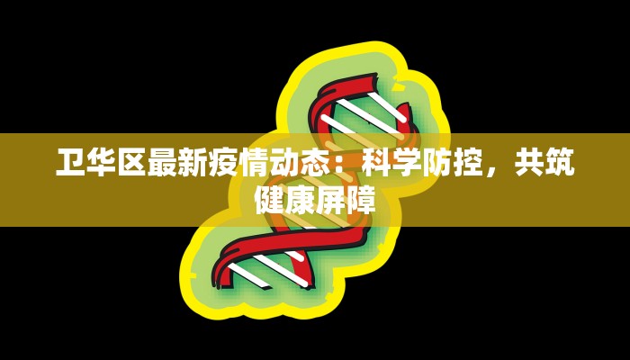 卫华区最新疫情动态:科学防控,共筑健康屏障 卫华区最新疫情动态:科学防控,共筑健康屏障