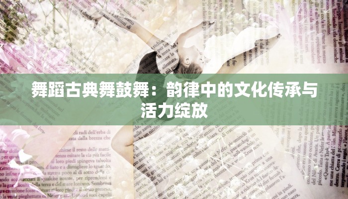 舞蹈古典舞鼓舞：韵律中的文化传承与活力绽放