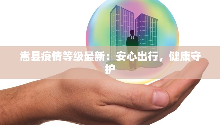 嵩县疫情等级最新：安心出行，健康守护